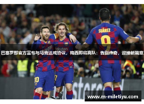 巴塞罗那官方宣布与马竞达成协议，梅西即将离队：告别传奇，迎接新篇章