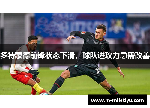 多特蒙德前锋状态下滑，球队进攻力急需改善