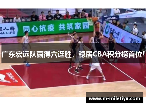 广东宏远队赢得六连胜，稳居CBA积分榜首位！