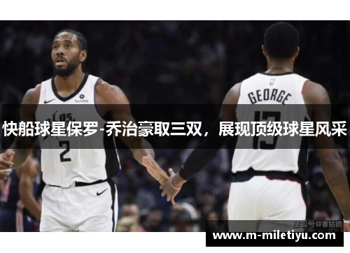 快船球星保罗-乔治豪取三双，展现顶级球星风采