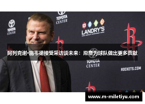 阿列克谢·施韦德接受采访谈未来：愿意为球队做出更多贡献