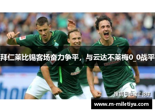 拜仁莱比锡客场奋力争平，与云达不莱梅0_0战平