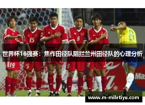 世界杯16强赛：焦作田径队阻拦兰州田径队的心理分析