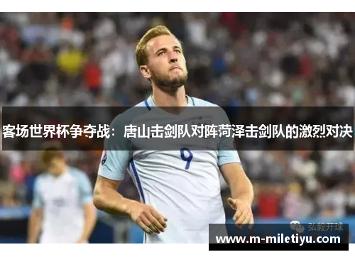 客场世界杯争夺战：唐山击剑队对阵菏泽击剑队的激烈对决