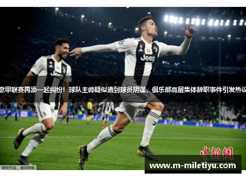 意甲联赛再添一起纠纷！球队主帅疑似遭到球员阴谋，俱乐部高层集体辞职事件引发热议