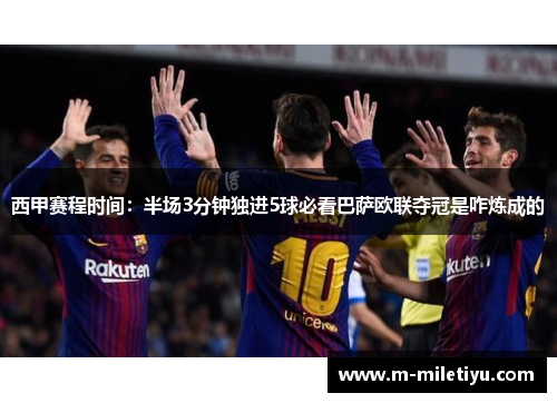 西甲赛程时间：半场3分钟独进5球必看巴萨欧联夺冠是咋炼成的