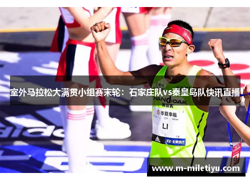 室外马拉松大满贯小组赛末轮：石家庄队vs秦皇岛队快讯直播