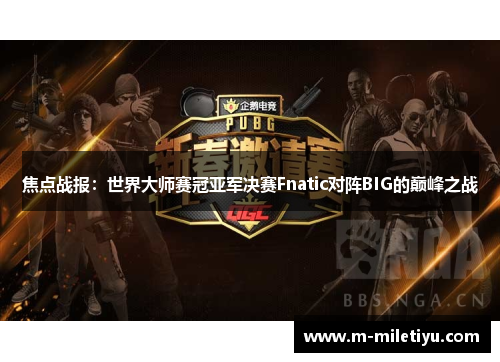 焦点战报：世界大师赛冠亚军决赛Fnatic对阵BIG的巅峰之战