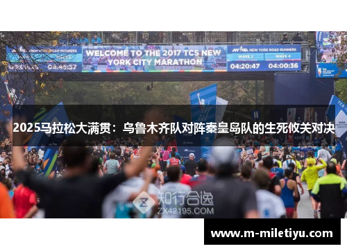 2025马拉松大满贯：乌鲁木齐队对阵秦皇岛队的生死攸关对决