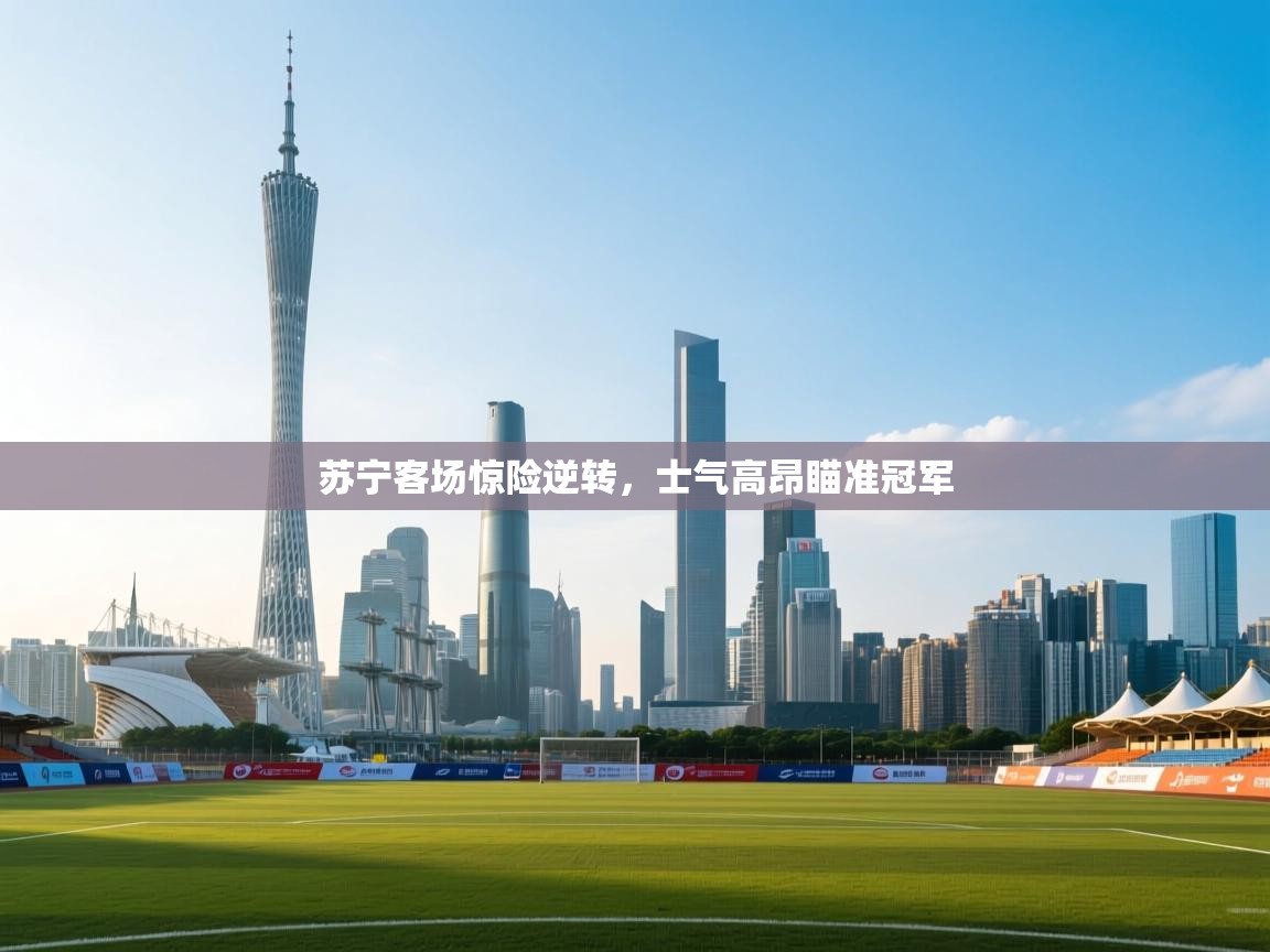 苏宁客场惊险逆转，士气高昂瞄准冠军  第1张