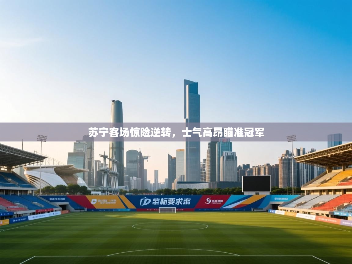 苏宁客场惊险逆转，士气高昂瞄准冠军  第2张