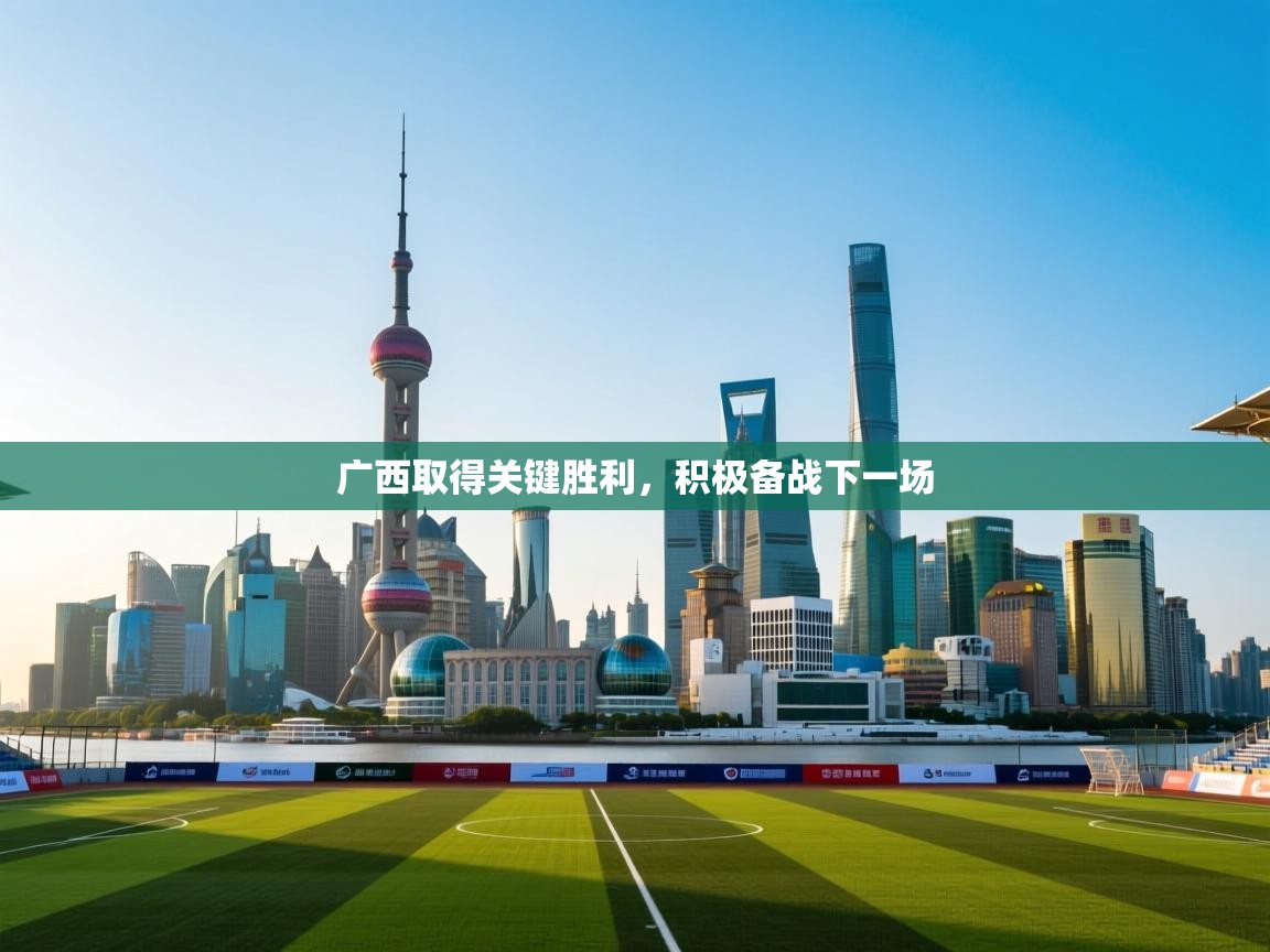 广西取得关键胜利，积极备战下一场  第1张