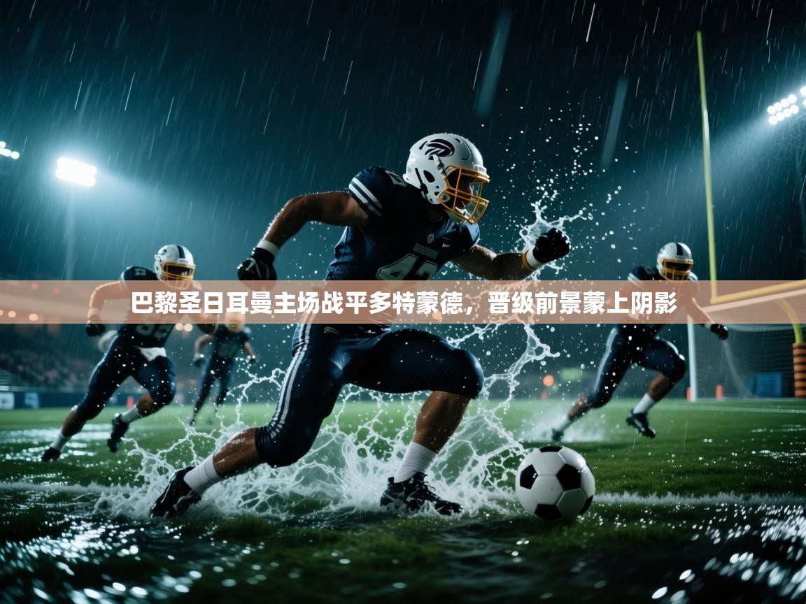 巴黎圣日耳曼主场战平多特蒙德,晋级前景蒙上阴影 第2张