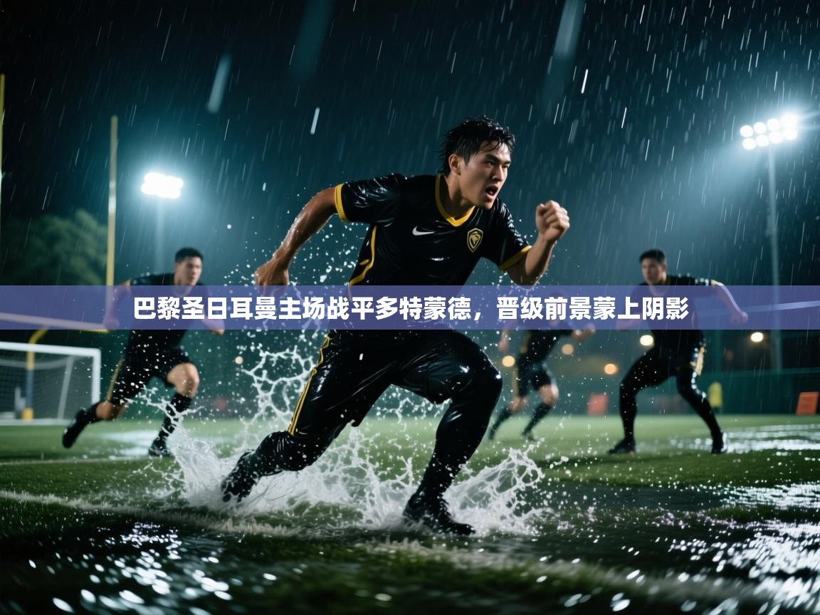 巴黎圣日耳曼主场战平多特蒙德,晋级前景蒙上阴影 第1张