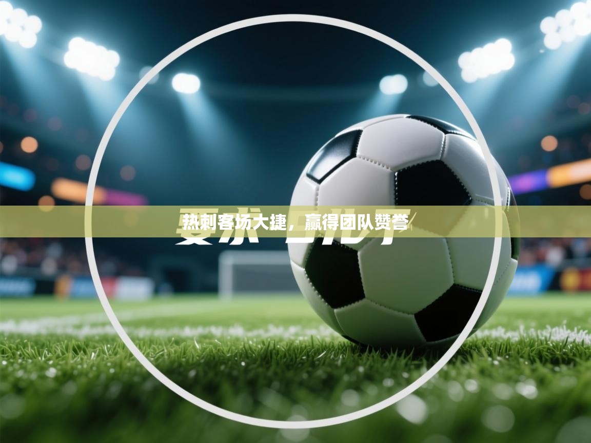 热刺客场大捷,赢得团队赞誉 第2张