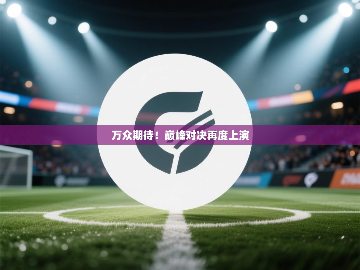 万众期待！巅峰对决再度上演  第2张